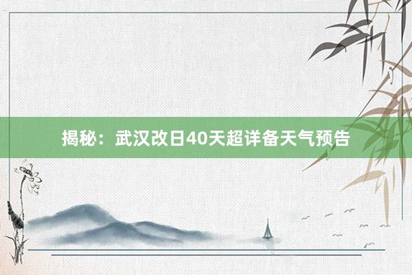 揭秘：武汉改日40天超详备天气预告