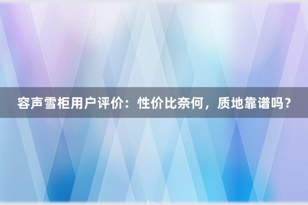 容声雪柜用户评价：性价比奈何，质地靠谱吗？